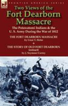 Paperback Two Views of the Fort Dearborn Massacre: The Potawatomi Indians & the U. S. Army During the War of 1812-The Fort Dearborn Massacre by Linai T. Helm an Book