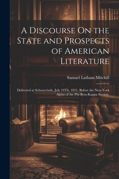 Paperback A Discourse On the State and Prospects of American Literature: Delivered at Schenectady, July 24Th, 1821, Before the New-York Alpha of the Phi-Beta-Ka Book