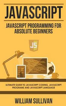 Paperback JavaScript: JavaScript Programming For Absolute Beginner's Ultimate Guide to JavaScript Coding, JavaScript Programs and JavaScript Book