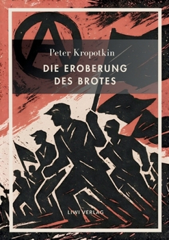 Peter Kropotkin: Die Eroberung des Brotes. Neuausgabe: Der Klassiker des Anarchismus über Wohlstand für alle und freie Zusammenarbeit (German Edition)