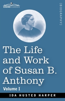 The Life and Work of Susan B. Anthony, Volume I: Including Public Addresses, Her Own Letters and Many From Her Contemporaries, A Story of the Evolution of the Status of Woman
