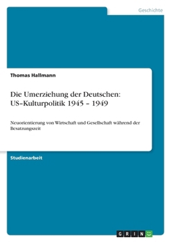Paperback Die Umerziehung der Deutschen: US-Kulturpolitik 1945 - 1949: Neuorientierung von Wirtschaft und Gesellschaft während der Besatzungszeit [German] Book