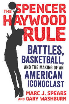 Hardcover The Spencer Haywood Rule: Battles, Basketball, and the Making of an American Iconoclast Book