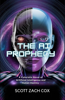 The AI Prophecy: A Futuristic Novel of Artificial Intelligence and Human Destiny