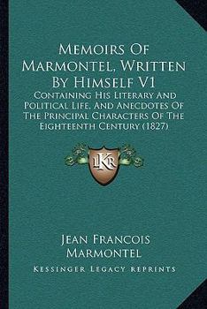 Paperback Memoirs Of Marmontel, Written By Himself V1: Containing His Literary And Political Life, And Anecdotes Of The Principal Characters Of The Eighteenth C Book