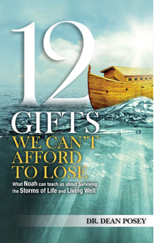 12 Gifts We Can't Afford To Lose: : What Noah Can Teach Us About Surviving the Storms of Life and Living Well