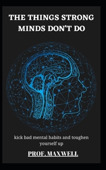 The Things Strong Minds Don't Do: kick bad mental habits and toughen yourself up