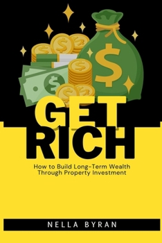 Get Rich: How to Build Long-Term Wealth Through Property Investment