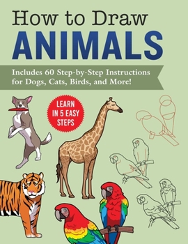 Paperback How to Draw Animals: Learn in 5 Easy Steps--Includes 60 Step-By-Step Instructions for Dogs, Cats, Birds, and More! Book