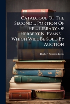Catalogue Of The Second ... Portion Of The ... Library Of Herbert N. Evans ... Which Will Be Sold By Auction