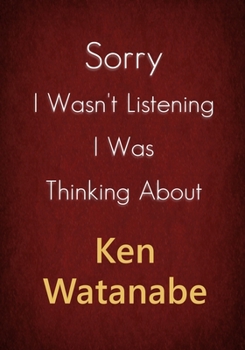 Sorry I Wasn't Listening I Was Thinking About Ken Watanabe: A Ken Watanabe Journal Notebook to Write down things, Take notes, Record Plans or Keep Track of Habits (7" x 10" - 100 Pages)