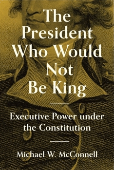 Hardcover The President Who Would Not Be King: Executive Power Under the Constitution Book