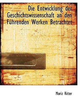Die Entwicklung der Geschichtswissenschaft an Den F?hrenden Werken Betrachtet