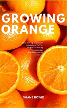 Paperback Growing Orange: Step By Step Beginners Instruction To The Complete Growing Techniques & Troubleshooting Solutions Book