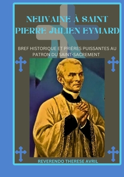 Neuvaine à saint Pierre Julien Eymard: Bref historique et prières puissantes au patron du Saint-Sacrement (French Edition)