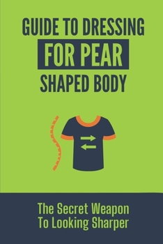 Paperback Guide To Dressing For Pear Shaped Body: The Secret Weapon To Looking Sharper: Dressing A Pear Shaped Body Tips Book