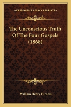 Paperback The Unconscious Truth Of The Four Gospels (1868) Book