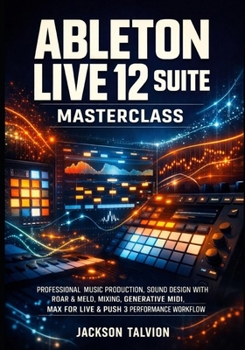 ABLETON LIVE 12 SUITE MASTERCLASS: PROFESSIONAL MUSIC PRODUCTION, SOUND DESIGN WITH ROAR & MELD, MIXING, GENERATIVE MIDI, MAX FOR LIVE & PUSH 3 PERFORMANCE WORKFLOW