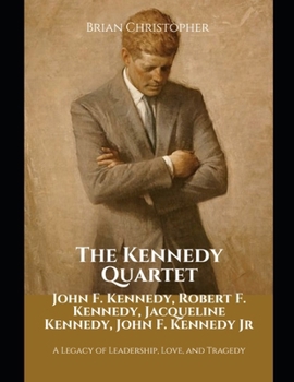 Paperback The Kennedy Quartet: John F. Kennedy, Robert F. Kennedy, Jacqueline Kennedy, John F. Kennedy Jr: A Legacy of Leadership, Love, and Tragedy Book