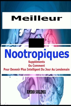 Meilleur Nootropiques: Suppléments Ou Comment Pour Devenir Plus Intelligent Du Jour Au Lendemain (French Edition)