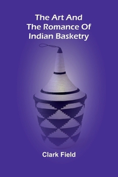 Paperback The Art And The Romance Of Indian Basketry Book