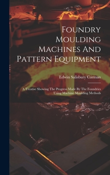 Hardcover Foundry Moulding Machines And Pattern Equipment: A Treatise Showing The Progress Made By The Foundries Using Machine Moulding Methods Book