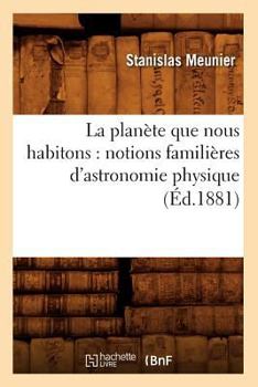 Paperback La Planète Que Nous Habitons: Notions Familières d'Astronomie Physique (Éd.1881) [French] Book