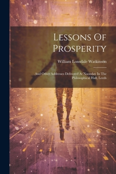 Paperback Lessons Of Prosperity: And Other Addresses Delivered At Noonday In The Philosophical Hall, Leeds Book