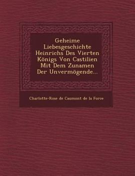 Paperback Geheime Liebesgeschichte Heinrichs Des Vierten Konigs Von Castilien Mit Dem Zunamen Der Unvermogende... Book