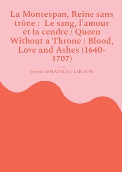 La Montespan, Reine sans trône: Le sang, l'amour et la cendre / Queen Without a Throne: Blood, Love and Ashes (1640-1707): Variations théâtrales ... theatrical variations (French-English)
