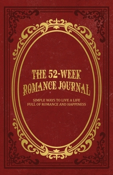 Paperback The 52-Week Romance Journal: Simple Ways To Live A Life Full Of Romance And Happiness Book