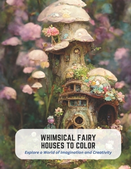 Whimsical Fairy Houses to Color: Explore a World of Imagination and Creativity
