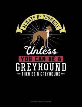 Paperback Always Be Yourself Unless You Can Be a Greyhound Then Be a Greyhound: Unruled Composition Book