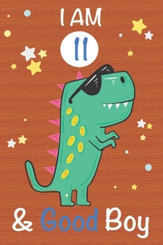 I am 11 and Good Boy: Dinosaur Journal, My Dinosaur Book A Happy Birthday 11 Years Old Dinosaur Activity Journal Notebook for Kids, 11 Year Old ... Boys, Best Gift for 11 Year Old Boy Birthday