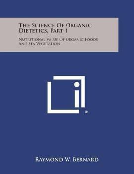Paperback The Science of Organic Dietetics, Part 1: Nutritional Value of Organic Foods and Sea Vegetation Book