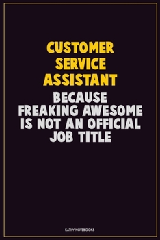 Customer Service Assistant, Because Freaking Awesome Is Not An Official Job Title: Career Motivational Quotes 6x9 120 Pages Blank Lined Notebook Journal