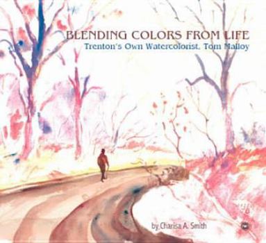 Paperback Blending Colors from Life: Trenton's Own Watercolorist, Tom Malloy AUTO Edition by Smith, Charisa A. (2008) Paperback Book