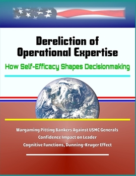 Paperback Dereliction of Operational Expertise: How Self-Efficacy Shapes Decisionmaking - Wargaming Pitting Bankers Against USMC Generals, Confidence Impact on Book