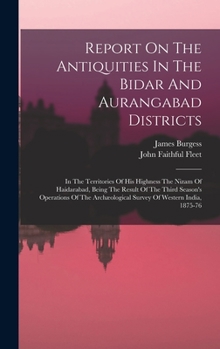 Hardcover Report On The Antiquities In The Bidar And Aurangabad Districts: In The Territories Of His Highness The Nizam Of Haidarabad, Being The Result Of The T Book