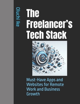 The Freelancer’s Tech Stack: Must-Have Apps and Websites for Remote Work and Business Growth (The Digital Toolbox: Essential Apps and Websites for Every Need)