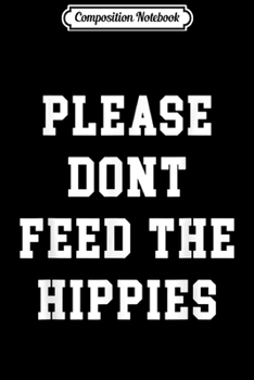 Composition Notebook: Please Don't Feed the Hippies Funny Conservative Gift Journal/Notebook Blank Lined Ruled 6x9 100 Pages