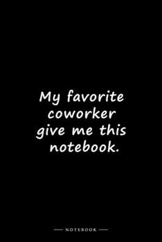 My favorite coworker give me this notebook.: Lined notebook (6x9 inches)