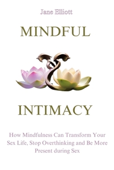 Paperback Mindful Intimacy: How Mindfulness Can Transform Your Sex Life, Stop Overthinking and Be More Present during Sex Book
