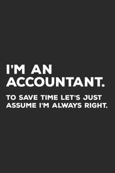 I'm An Accountant To Save Time Let's Just Assume I'm Always Right: Accountant Notebook