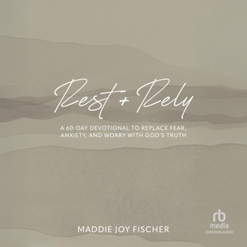 Rest + Rely: A 60-Day Devotional to Replace Fear, Anxiety, and Worry with God's Truth