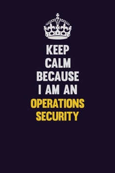Keep calm Because I Am An Operations Security: Motivational and inspirational career blank lined gift notebook with matte finish