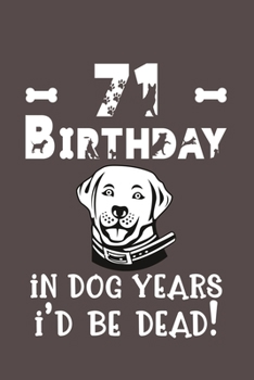 71 Birthday - In Dog Years I'd Be Dead!: Best Unique Funny Cool Humor Birthday Gifts For 71 Years Old Dog Lovers - 71st Birthday Gift for Men / Women