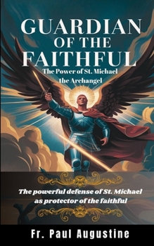 Guardian of the Faithful: The Power of St. Michael the Archangel: The powerful defense of St. Michael as protector of the faithful