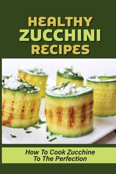 Paperback Healthy Zucchini Recipes: How To Cook Zucchine To The Perfection: Vegan Zucchini Recipes Book