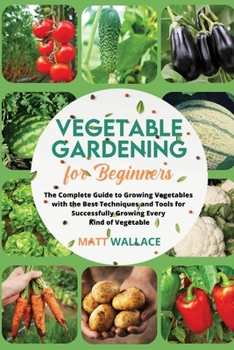 Paperback Vegetable Gardening for Beginners: The Complete Guide to Growing Vegetables with the Best Techniques and Tools for Successfully Growing Every Kind of Book